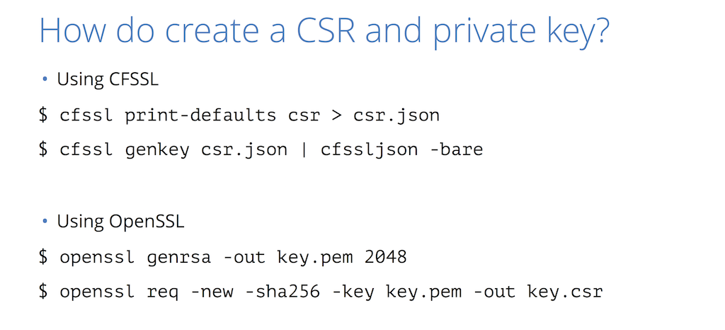 You can use cfssl or openssl commands to create the certificate signing request (CSR) and private key you present to the CA for website security through HTTPS [presentation by Nick Sullivan of CloudFlare at nginx.conf 2015]