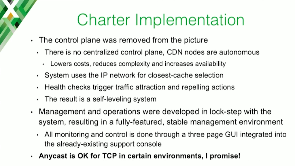 In its implementation of a web caching CDN, Charter Communications create a self-leveling system by eliminating a centralized control plane, using the IP network itself to find the closest cache, and implementing health checks