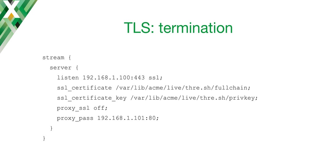 Working as a TCP load balancer, NGINX can do SSL termination and TLS termination on behalf of backend TCP servers