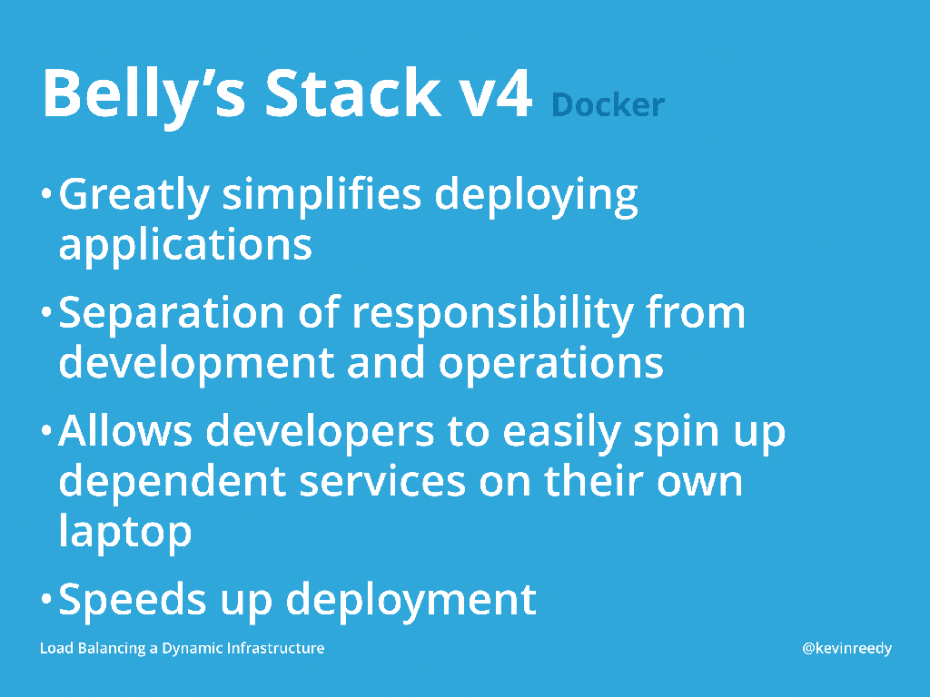 The benefits of Docker is that it simplifies deploying applications, it separates responsibility from development and operations, allows developers to easily spin up dependent servies, and it speeds up deployment [presentation by Kevin Reedy of Belly Card at nginx.conf 2014]